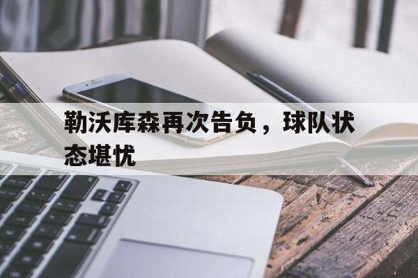 勒沃库森再次告负,球队状态堪忧了吗 勒沃库森再次告负,球队状态堪忧了吗