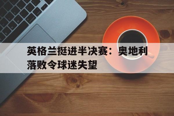 英格兰对奥地利首发 英格兰对奥地利首发